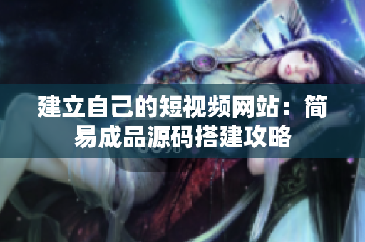 建立自己的短视频网站：简易成品源码搭建攻略