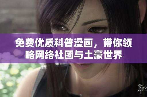 免费优质科普漫画，带你领略网络社团与土豪世界