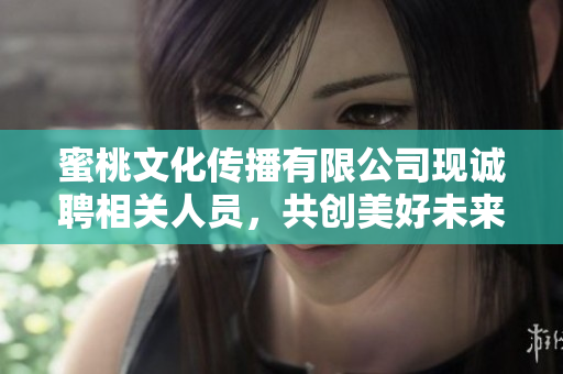蜜桃文化传播有限公司现诚聘相关人员，共创美好未来