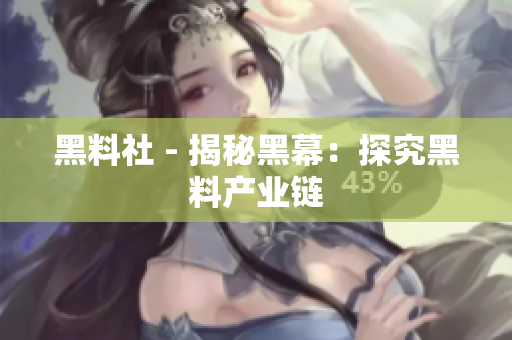 黑料社 - 揭秘黑幕：探究黑料产业链