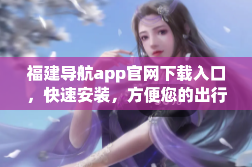 福建导航app官网下载入口，快速安装，方便您的出行