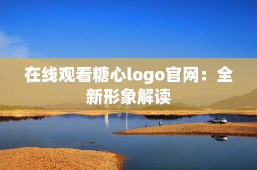 在线观看糖心logo官网：全新形象解读