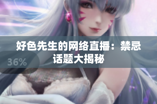 好色先生的网络直播：禁忌话题大揭秘