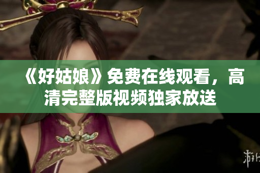 《好姑娘》免费在线观看，高清完整版视频独家放送