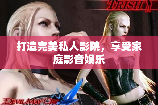 打造完美私人影院，享受家庭影音娱乐