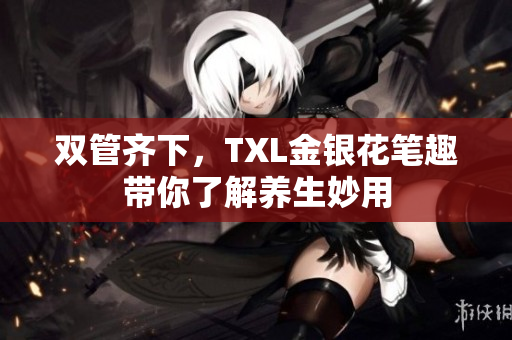 双管齐下，TXL金银花笔趣带你了解养生妙用
