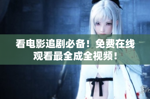 看电影追剧必备！免费在线观看最全成全视频！