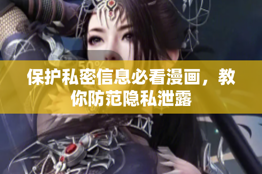 保护私密信息必看漫画，教你防范隐私泄露
