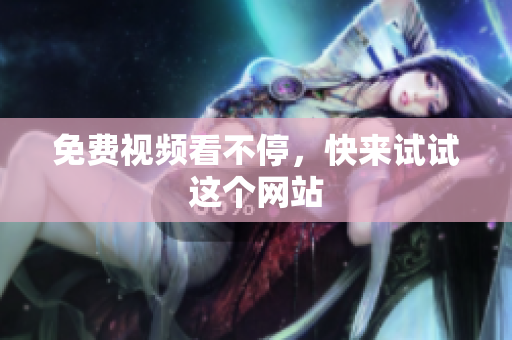 免费视频看不停，快来试试这个网站