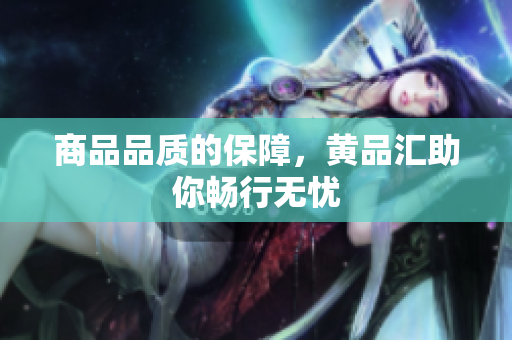 商品品质的保障，黄品汇助你畅行无忧