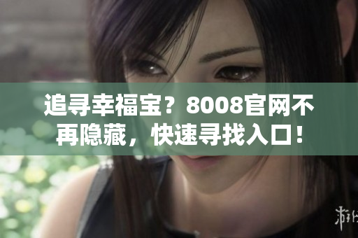 追寻幸福宝？8008官网不再隐藏，快速寻找入口！