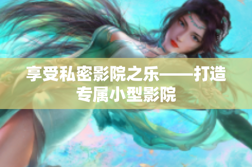 享受私密影院之乐——打造专属小型影院