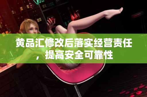 黄品汇修改后落实经营责任，提高安全可靠性