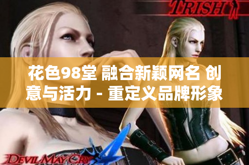花色98堂 融合新颖网名 创意与活力 - 重定义品牌形象