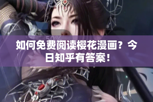 如何免费阅读樱花漫画？今日知乎有答案！