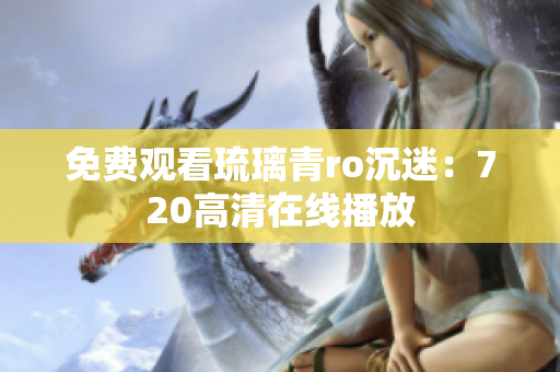免费观看琉璃青ro沉迷：720高清在线播放