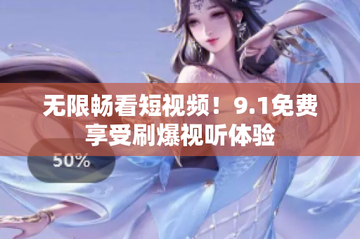 无限畅看短视频！9.1免费享受刷爆视听体验