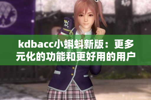 kdbacc小蝌蚪新版：更多元化的功能和更好用的用户界面