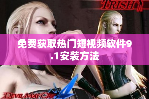 免费获取热门短视频软件9.1安装方法