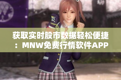 获取实时股市数据轻松便捷：MNW免费行情软件APP