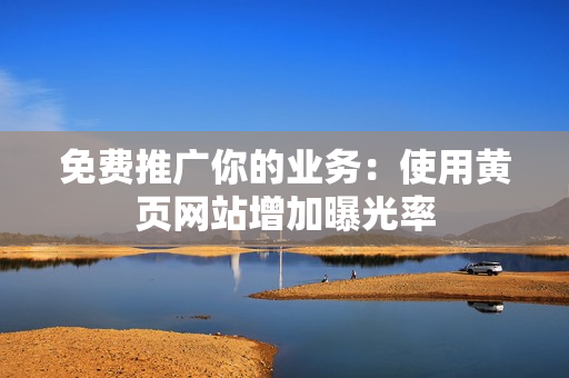 免费推广你的业务：使用黄页网站增加曝光率