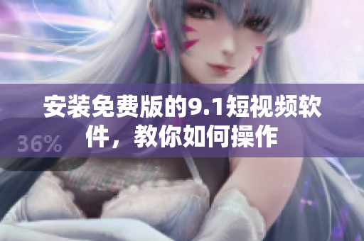 安装免费版的9.1短视频软件，教你如何操作