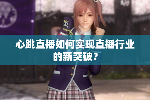 心跳直播如何实现直播行业的新突破？
