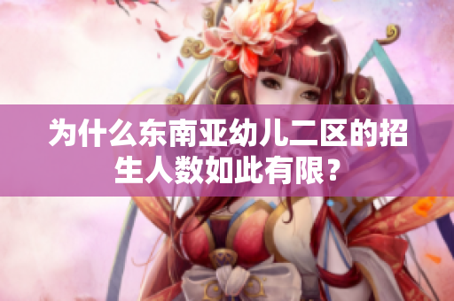 为什么东南亚幼儿二区的招生人数如此有限？