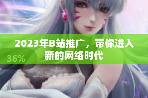 2023年B站推广，带你进入新的网络时代