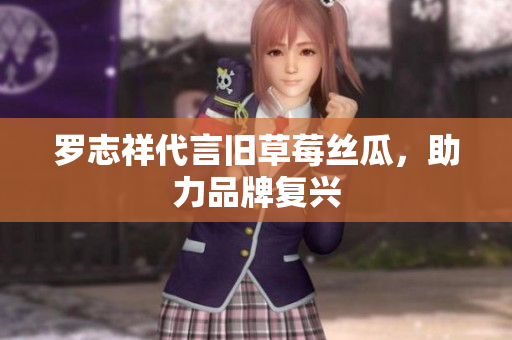 罗志祥代言旧草莓丝瓜，助力品牌复兴