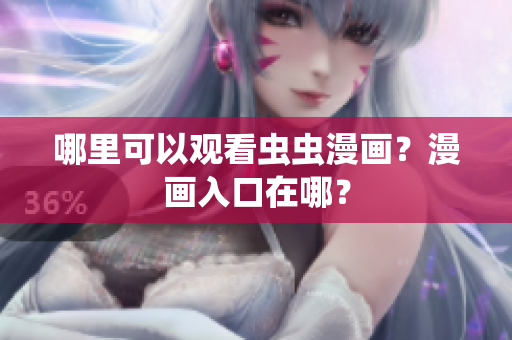 哪里可以观看虫虫漫画？漫画入口在哪？