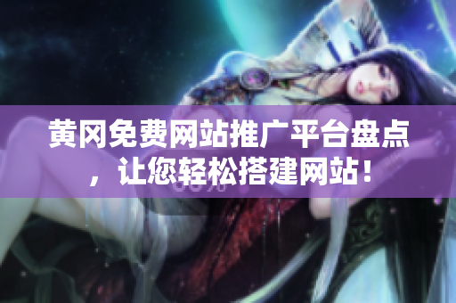 黄冈免费网站推广平台盘点，让您轻松搭建网站！