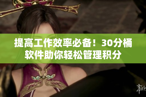提高工作效率必备！30分桶软件助你轻松管理积分