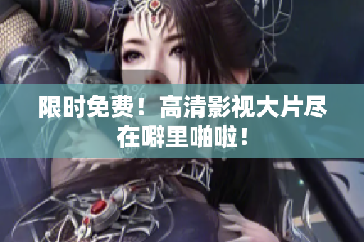 限时免费！高清影视大片尽在噼里啪啦！