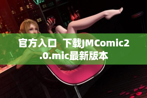 官方入口  下载JMComic2.0.mic最新版本