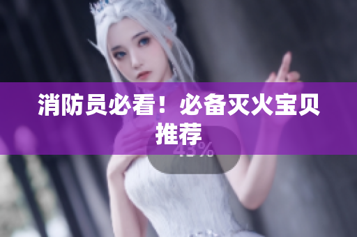 消防员必看！必备灭火宝贝推荐