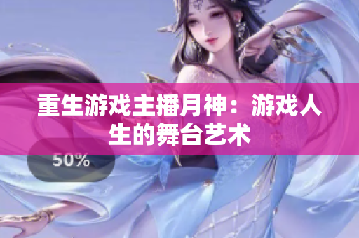 重生游戏主播月神：游戏人生的舞台艺术