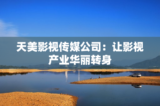 天美影视传媒公司：让影视产业华丽转身