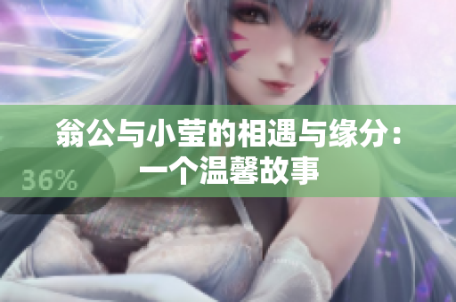 翁公与小莹的相遇与缘分：一个温馨故事