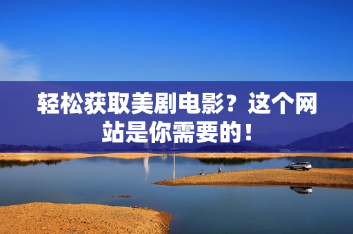 轻松获取美剧电影？这个网站是你需要的！