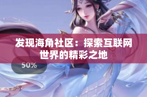 发现海角社区：探索互联网世界的精彩之地