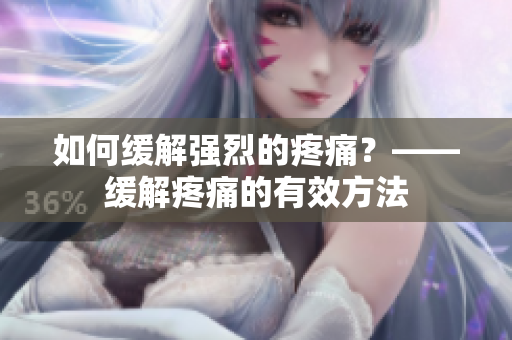 如何缓解强烈的疼痛？——缓解疼痛的有效方法