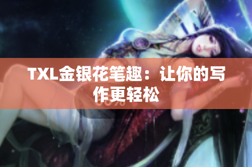 TXL金银花笔趣：让你的写作更轻松