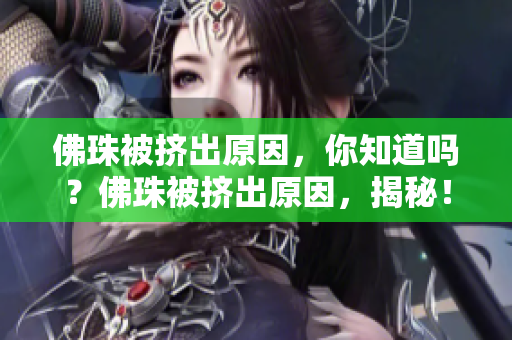 佛珠被挤出原因，你知道吗？佛珠被挤出原因，揭秘！