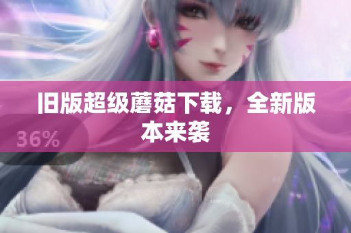 旧版超级蘑菇下载，全新版本来袭
