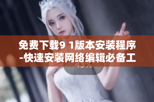 免费下载9 1版本安装程序-快速安装网络编辑必备工具
