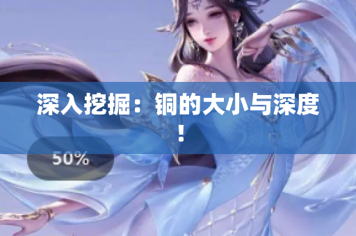 深入挖掘：铜的大小与深度！