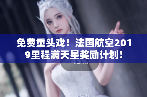免费重头戏！法国航空2019里程满天星奖励计划！