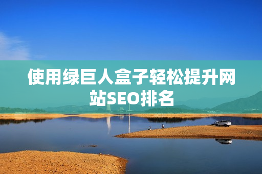 使用绿巨人盒子轻松提升网站SEO排名