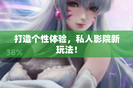打造个性体验，私人影院新玩法！